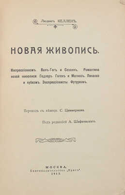 Келлен Л. Новая живопись. Импрессионизм. Ван-Гог и Сезанн. Романтика новой живописи. Годлер. Гоген и Матисс. Пикассо и кубизм. Экспрессионисты. Футуризм / Пер. с нем. С. Циммермана; под ред. А. Шафковского. М.: Кн-во «Ирис», 1913.